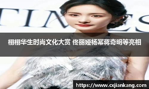 栩栩华生时尚文化大赏 佟丽娅杨幂蒋奇明等亮相